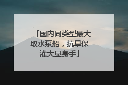 国内同类型最大取水泵船，抗旱保灌大显身手