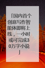 国内首个创意写作智能体即将上线，一小时或可完成30万字小说