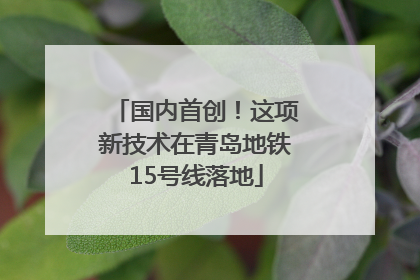 国内首创！这项新技术在青岛地铁15号线落地