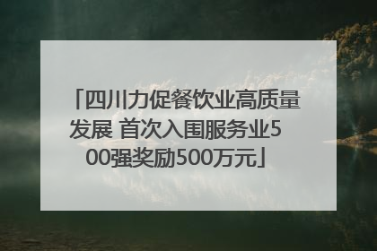 四川力促餐饮业高质量发展 首次入围服务业500强奖励500万元
