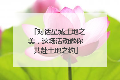 对话星城土地之美，这场活动邀你共赴土地之约