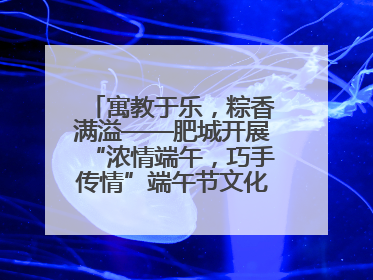 寓教于乐，粽香满溢——肥城开展“浓情端午，巧手传情”端午节文化主题活动