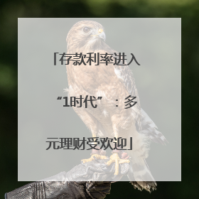 存款利率进入“1时代”：多元理财受欢迎