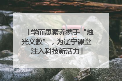 学而思素养携手“烛光义教”，为辽宁课堂注入科技新活力