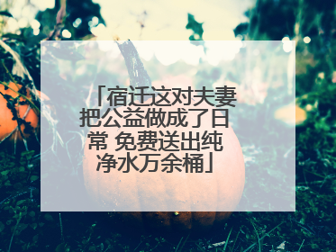 宿迁这对夫妻把公益做成了日常 免费送出纯净水万余桶