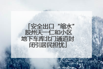 安全出口“缩水” 胶州天一仁和小区地下车库北门通道封闭引居民担忧
