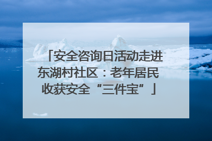 安全咨询日活动走进东湖村社区：老年居民收获安全“三件宝”