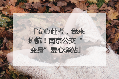 安心赴考，我来护航！南京公交“变身”爱心驿站