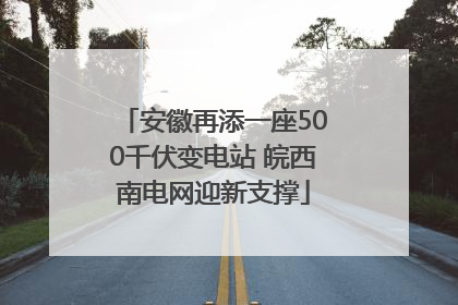 安徽再添一座500千伏变电站 皖西南电网迎新支撑