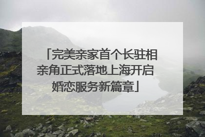 完美亲家首个长驻相亲角正式落地上海开启婚恋服务新篇章