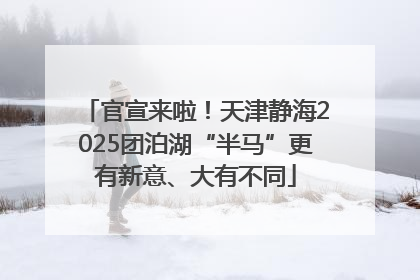 官宣来啦！天津静海2025团泊湖“半马”更有新意、大有不同