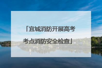 宜城消防开展高考考点消防安全检查