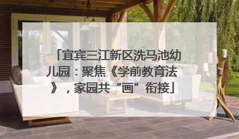 宜宾三江新区洗马池幼儿园：聚焦《学前教育法》，家园共“画”衔接
