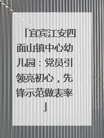 宜宾江安四面山镇中心幼儿园：党员引领亮初心，先锋示范做表率