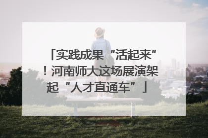 实践成果“活起来”！河南师大这场展演架起“人才直通车”
