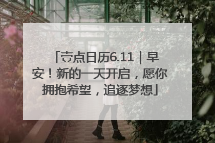 壹点日历6.11｜早安！新的一天开启，愿你拥抱希望，追逐梦想