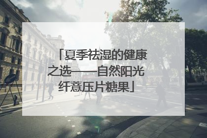 夏季祛湿的健康之选——自然阳光纤薏压片糖果