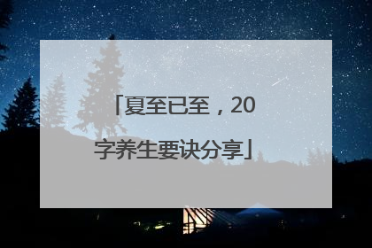夏至已至，20字养生要诀分享