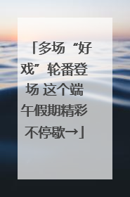 多场“好戏”轮番登场 这个端午假期精彩不停歇→