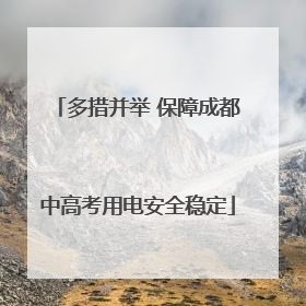 多措并举 保障成都中高考用电安全稳定
