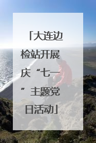 大连边检站开展庆“七一”主题党日活动