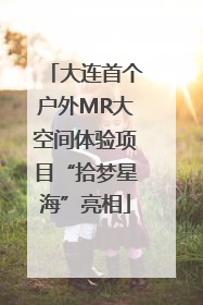 大连首个户外MR大空间体验项目“拾梦星海”亮相