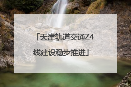 天津轨道交通Z4线建设稳步推进