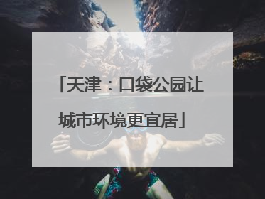 天津：口袋公园让城市环境更宜居