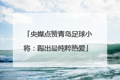 央媒点赞青岛足球小将：踢出最纯粹热爱