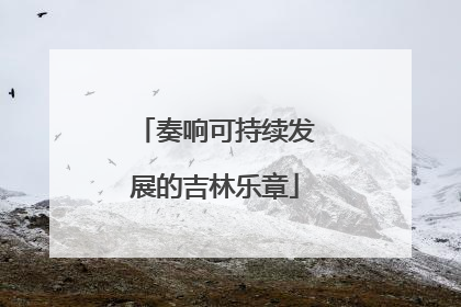 奏响可持续发展的吉林乐章