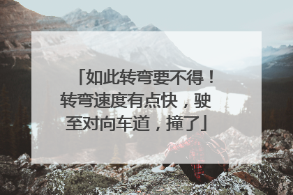 如此转弯要不得！转弯速度有点快，驶至对向车道，撞了