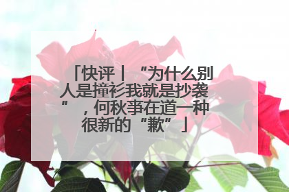快评丨“为什么别人是撞衫我就是抄袭”，何秋亊在道一种很新的“歉”