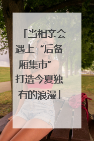 当相亲会遇上“后备厢集市” 打造今夏独有的浪漫