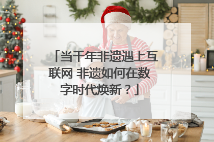 当千年非遗遇上互联网 非遗如何在数字时代焕新？
