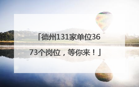 德州131家单位3673个岗位，等你来！