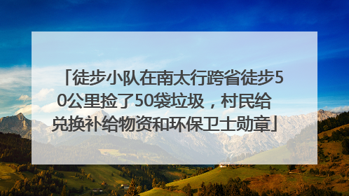 徒步小队在南太行跨省徒步50公里捡了50袋垃圾，村民给兑换补给物资和环保卫士勋章