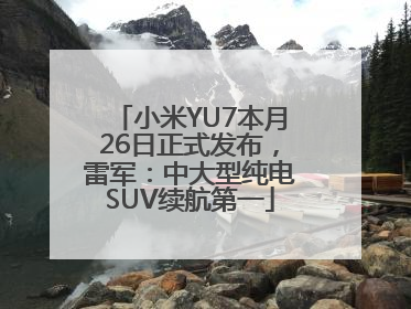 小米YU7本月26日正式发布，雷军：中大型纯电SUV续航第一