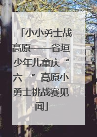 小小勇士战高原——省垣少年儿童庆“六一”高原小勇士挑战赛见闻