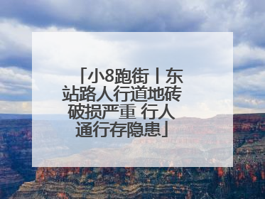 小8跑街丨东站路人行道地砖破损严重 行人通行存隐患