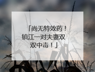 尚无特效药！镇江一对夫妻双双中毒！