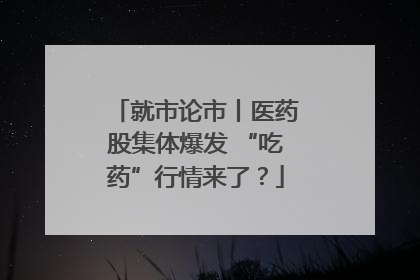 就市论市丨医药股集体爆发 “吃药”行情来了？