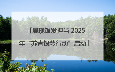展现银发担当 2025年“苏青银龄行动”启动