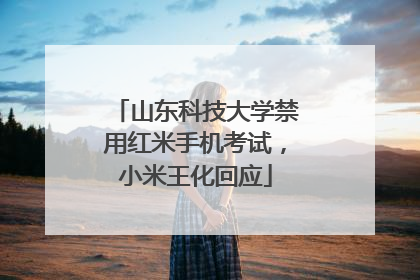 山东科技大学禁用红米手机考试，小米王化回应