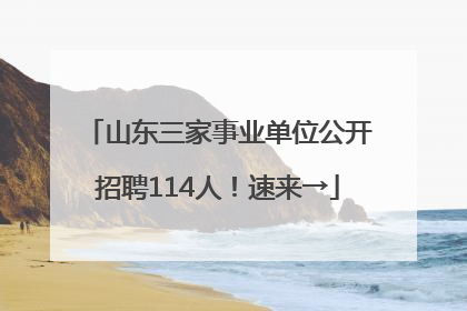 山东三家事业单位公开招聘114人！速来→
