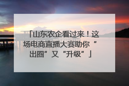 山东农企看过来！这场电商直播大赛助你“出圈”又“升级”