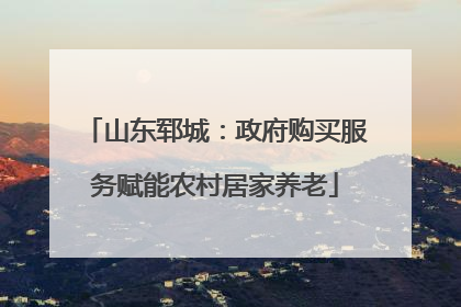 山东郓城：政府购买服务赋能农村居家养老