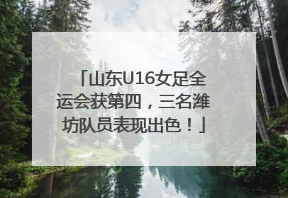 山东U16女足全运会获第四，三名潍坊队员表现出色！