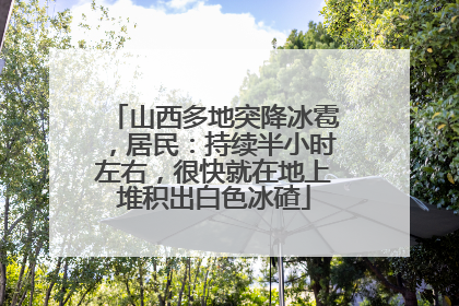 山西多地突降冰雹，居民：持续半小时左右，很快就在地上堆积出白色冰碴