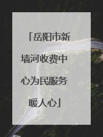 岳阳市新墙河收费中心为民服务暖人心