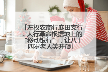 左权农商行麻田支行：太行革命根据地上的“移动银行”，让八十四岁老人笑开颜